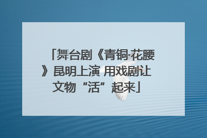 舞台剧《青铜·花腰》昆明上演 用戏剧让文物“活”起来
