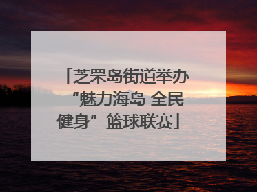 芝罘岛街道举办“魅力海岛 全民健身”篮球联赛
