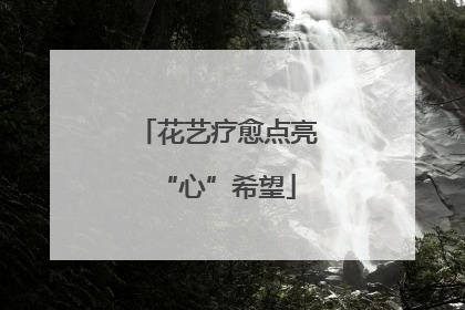 花艺疗愈点亮“心”希望