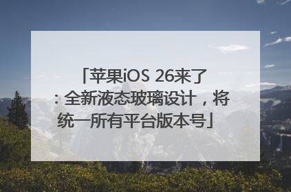苹果iOS 26来了：全新液态玻璃设计，将统一所有平台版本号