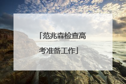 范兆森检查高考准备工作