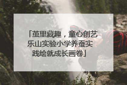 茧里藏趣，童心创艺 乐山实验小学养蚕实践绘就成长画卷