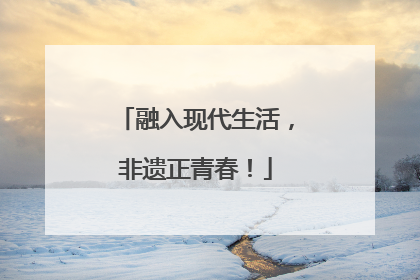 融入现代生活，非遗正青春！