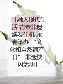 融入现代生活 古老非遗焕发生机 永春举办 “文化和自然遗产日” 非遗快闪活动