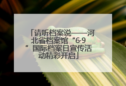 请听档案说——河北省档案馆“6·9”国际档案日宣传活动精彩开启