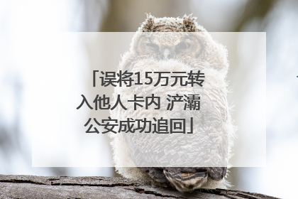 误将15万元转入他人卡内 浐灞公安成功追回
