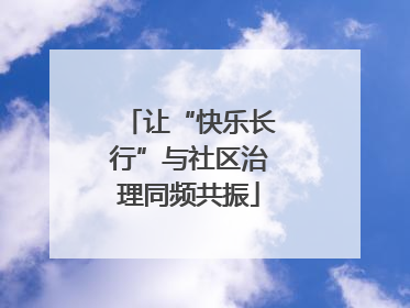 让“快乐长行”与社区治理同频共振