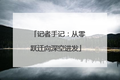 记者手记：从零跃迁向深空进发