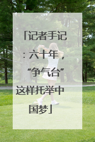 记者手记：六十年，“争气台”这样托举中国梦