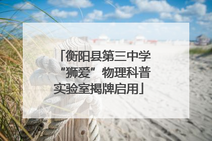衡阳县第三中学“狮爱”物理科普实验室揭牌启用