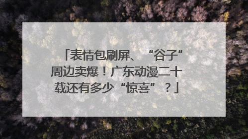 表情包刷屏、“谷子”周边卖爆！广东动漫二十载还有多少“惊喜”？