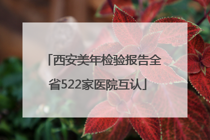 西安美年检验报告全省522家医院互认