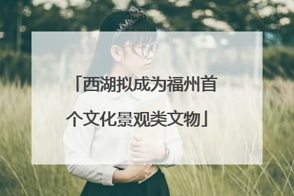 西湖拟成为福州首个文化景观类文物