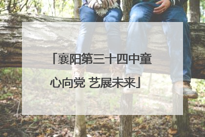 襄阳第三十四中童心向党 艺展未来