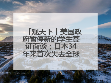 观天下丨美国政府暂停新的学生签证面谈；日本34年来首次失去全球最大债权国位置