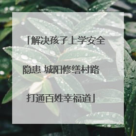 解决孩子上学安全隐患 城阳修缮村路打通百姓幸福道
