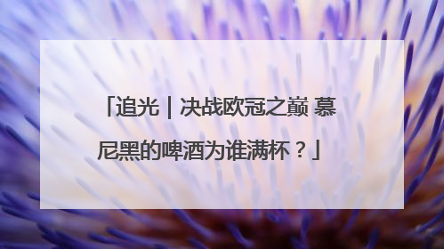 追光｜决战欧冠之巅 慕尼黑的啤酒为谁满杯？