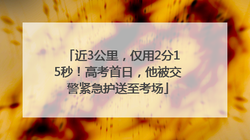 近3公里，仅用2分15秒！高考首日，他被交警紧急护送至考场