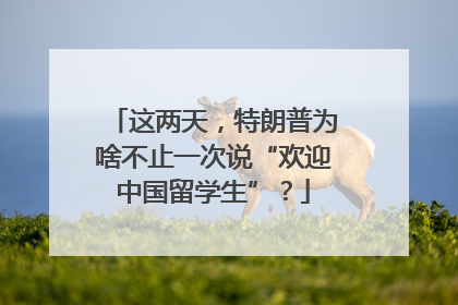 这两天，特朗普为啥不止一次说“欢迎中国留学生”？
