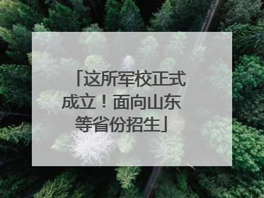 这所军校正式成立！面向山东等省份招生