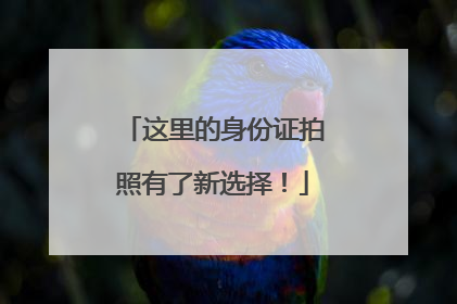 这里的身份证拍照有了新选择！