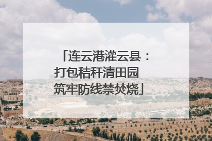 连云港灌云县：打包秸秆清田园 筑牢防线禁焚烧