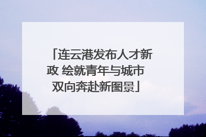 连云港发布人才新政 绘就青年与城市双向奔赴新图景