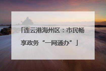 连云港海州区：市民畅享政务“一网通办”