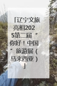 辽宁文旅亮相2025第二届“你好！中国”旅游展（马来西亚）