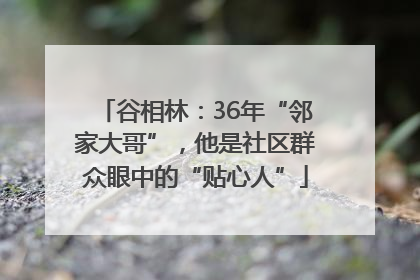 谷相林：36年“邻家大哥”，他是社区群众眼中的“贴心人”