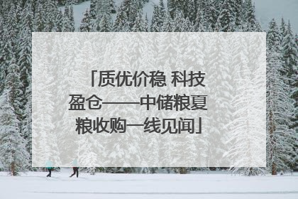 质优价稳 科技盈仓——中储粮夏粮收购一线见闻