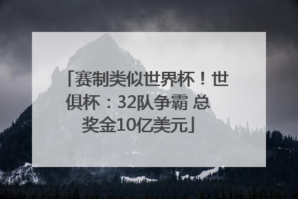 赛制类似世界杯！世俱杯：32队争霸 总奖金10亿美元