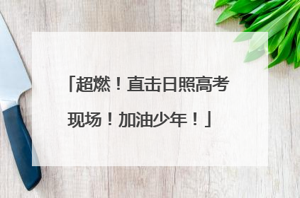 超燃！直击日照高考现场！加油少年！