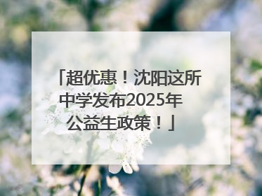 超优惠！沈阳这所中学发布2025年公益生政策！
