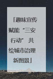趣味宣传赋能“三安行动” 共绘城市治理新图景