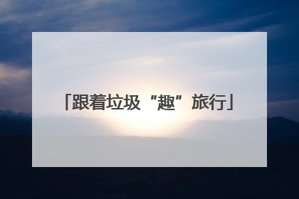 跟着垃圾“趣”旅行