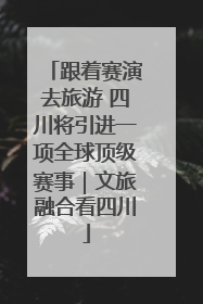 跟着赛演去旅游 四川将引进一项全球顶级赛事｜文旅融合看四川