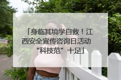 身临其境学自救！江西安全宣传咨询日活动“科技范”十足