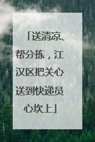 送清凉、帮分拣，江汉区把关心送到快递员心坎上