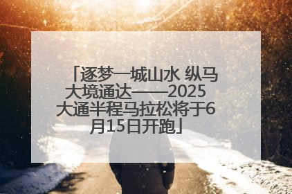 逐梦一城山水 纵马大境通达——2025大通半程马拉松将于6月15日开跑