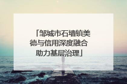 邹城市石墙镇美德与信用深度融合助力基层治理
