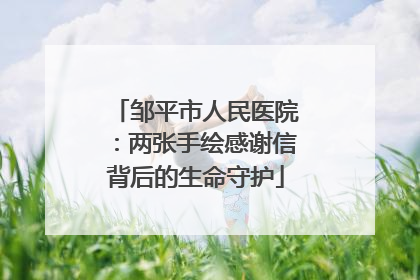 邹平市人民医院：两张手绘感谢信背后的生命守护