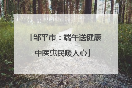 邹平市：端午送健康 中医惠民暖人心