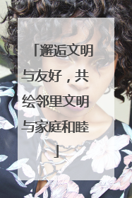 邂逅文明与友好，共绘邻里文明与家庭和睦
