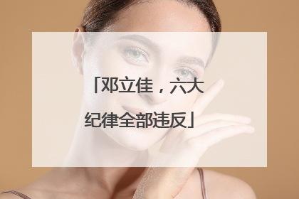 邓立佳，六大纪律全部违反