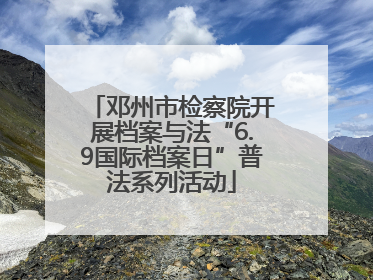 邓州市检察院开展档案与法“6.9国际档案日”普法系列活动