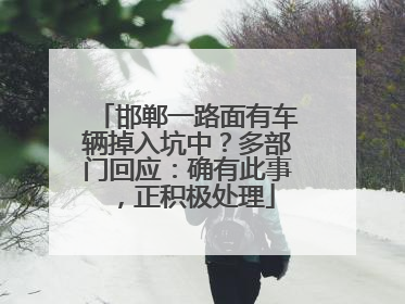 邯郸一路面有车辆掉入坑中？多部门回应：确有此事，正积极处理