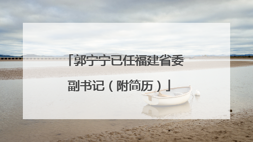 郭宁宁已任福建省委副书记（附简历）