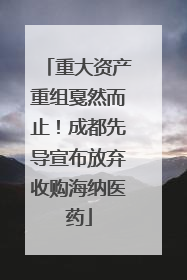 重大资产重组戛然而止！成都先导宣布放弃收购海纳医药