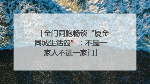 金门同胞畅谈“厦金同城生活圈”：不是一家人不进一家门
